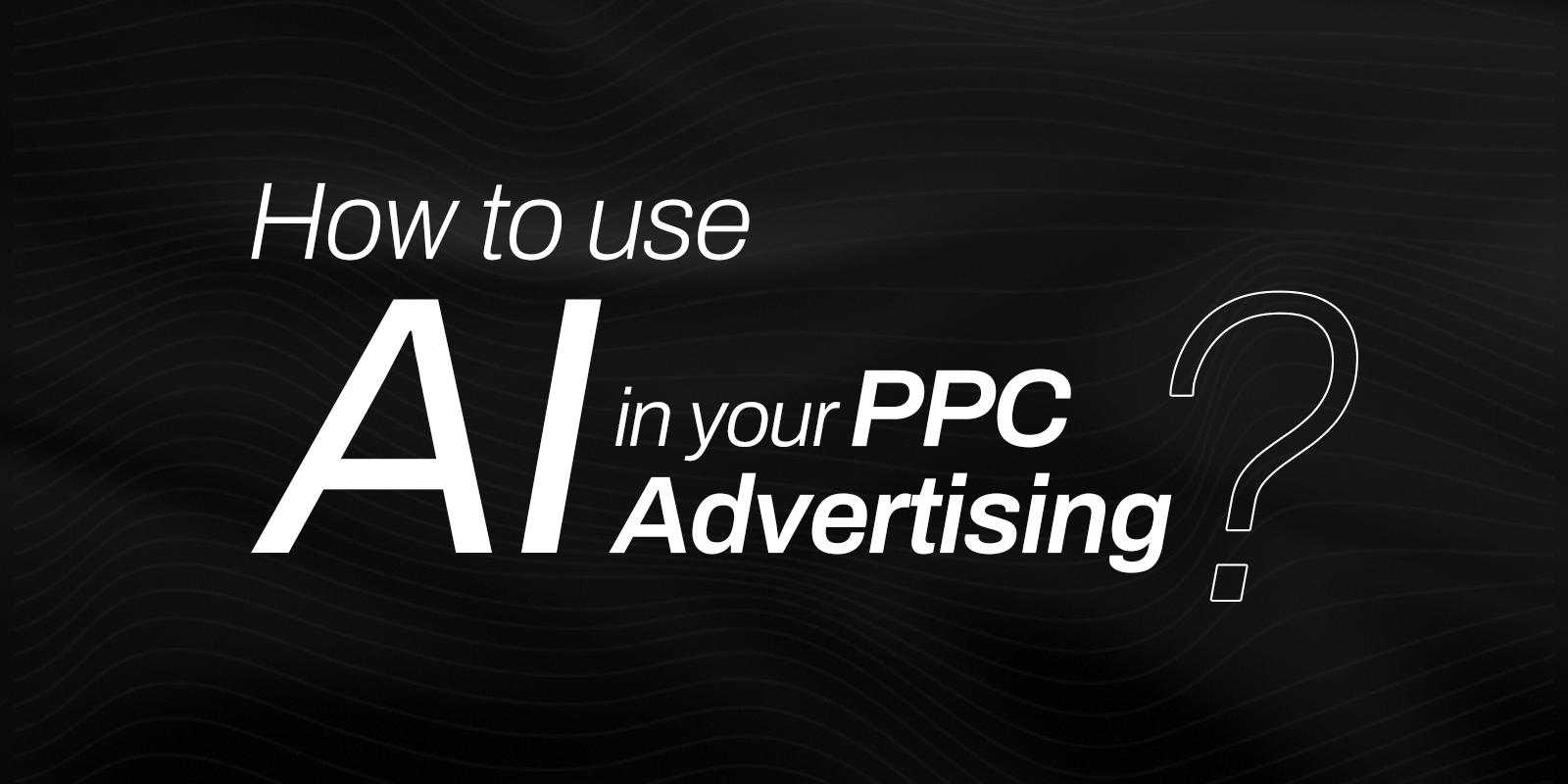 How to Use AI in Your PPC Advertising
